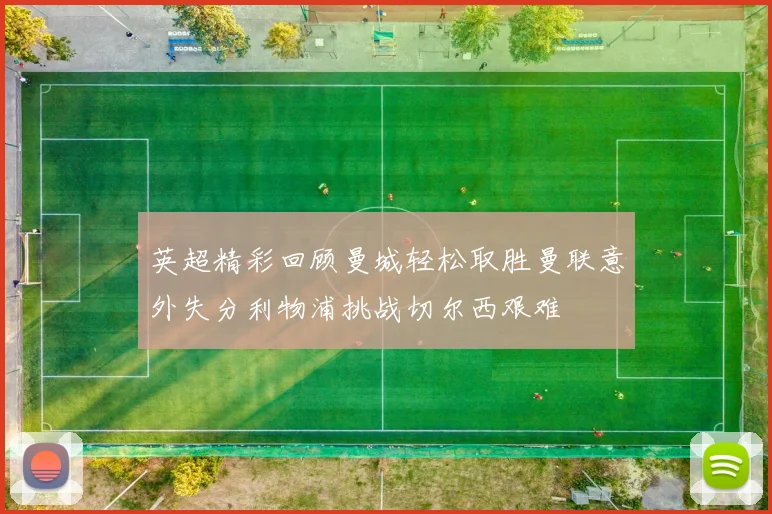 英超精彩回顾曼城轻松取胜曼联意外失分利物浦挑战切尔西艰难