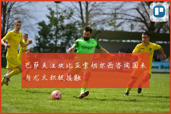 巴萨关注坎比亚索切尔西咨询国米与尤文积极接触