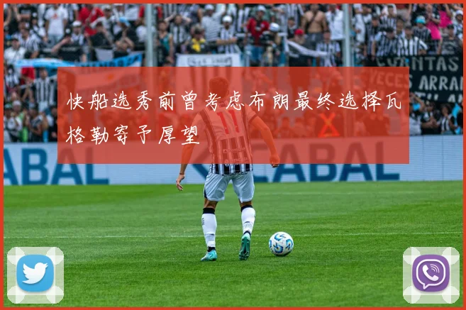 快船选秀前曾考虑布朗最终选择瓦格勒寄予厚望