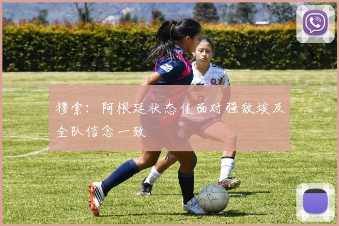 穆索：阿根廷状态佳面对强敌埃及全队信念一致