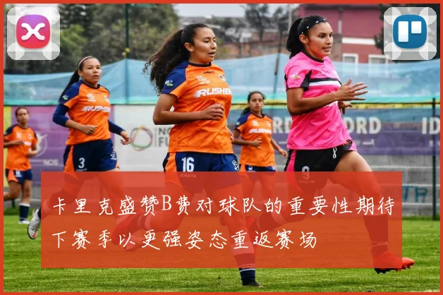 卡里克盛赞B费对球队的重要性期待下赛季以更强姿态重返赛场