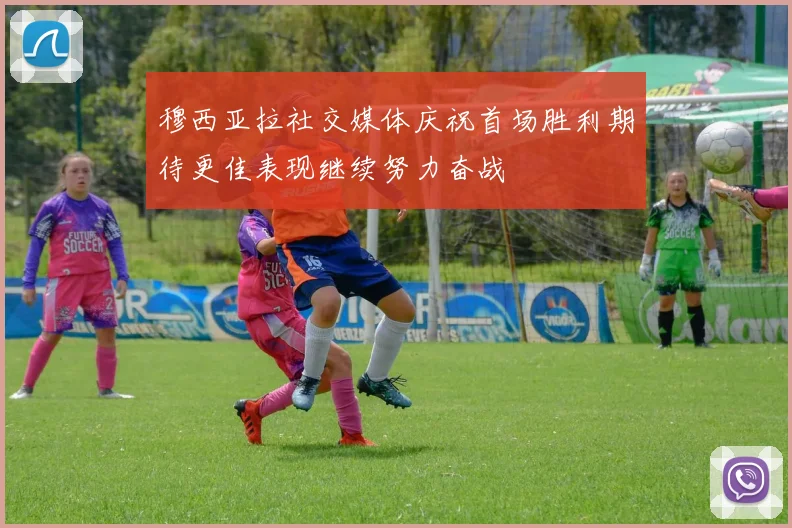 穆西亚拉社交媒体庆祝首场胜利期待更佳表现继续努力奋战
