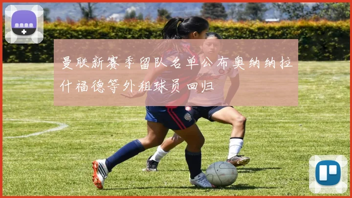 曼联新赛季留队名单公布奥纳纳拉什福德等外租球员回归